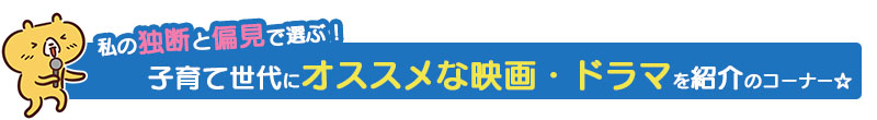 子育て世代にオススメの映画・ドラマを紹介のコーナー